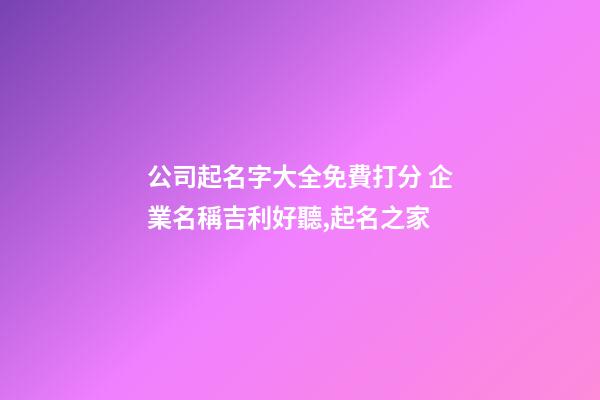 公司起名字大全免費打分 企業名稱吉利好聽,起名之家-第1張-公司起名-玄機派
